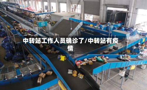 中转站工作人员确诊了/中转站有疫情-第2张图片