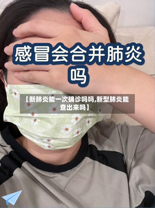 【新肺炎能一次确诊吗吗,新型肺炎能查出来吗】-第3张图片