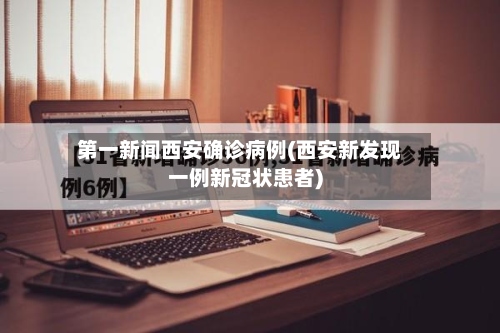 第一新闻西安确诊病例(西安新发现一例新冠状患者)
