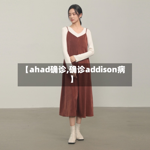 【ahad确诊,确诊addison病】-第2张图片