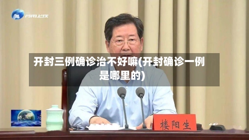 开封三例确诊治不好嘛(开封确诊一例是哪里的)-第3张图片
