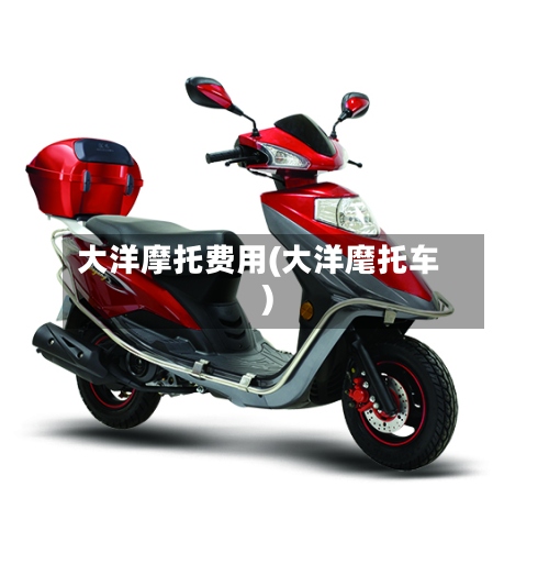 大洋摩托费用(大洋麾托车)