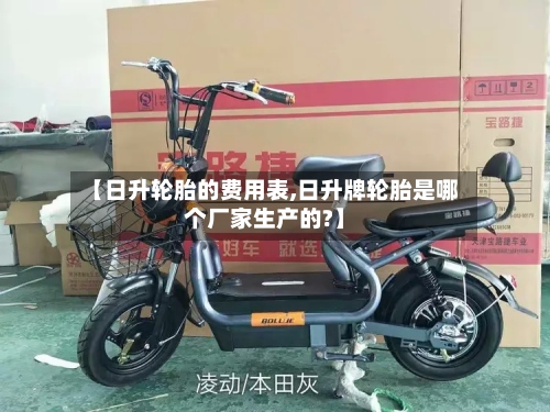 【日升轮胎的费用表,日升牌轮胎是哪个厂家生产的?】