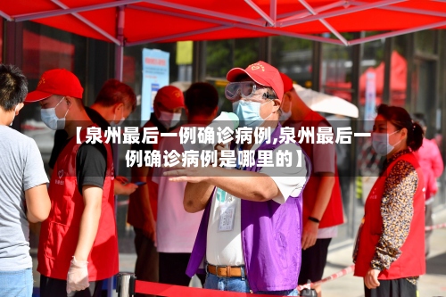【泉州最后一例确诊病例,泉州最后一例确诊病例是哪里的】-第2张图片