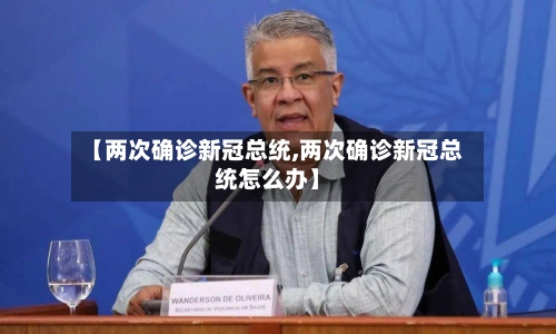 【两次确诊新冠总统,两次确诊新冠总统怎么办】-第3张图片