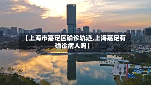 【上海市嘉定区确诊轨迹,上海嘉定有确诊病人吗】