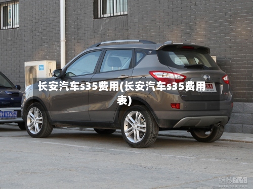 长安汽车s35费用(长安汽车s35费用表)-第2张图片