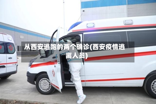 从西安逃跑的两个确诊(西安疫情逃离人员)