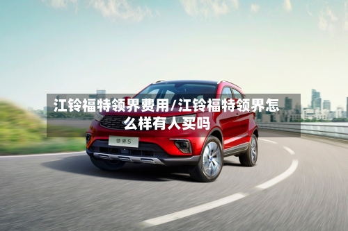 江铃福特领界费用/江铃福特领界怎么样有人买吗-第3张图片