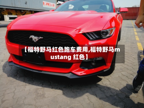 【福特野马红色跑车费用,福特野马mustang 红色】-第2张图片