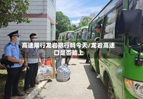 高速限行龙岩限行吗今天/龙岩高速口是否能上-第2张图片