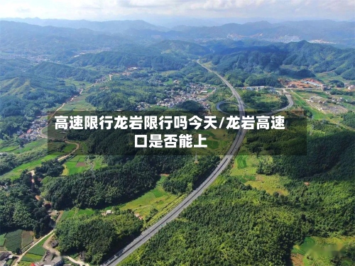 高速限行龙岩限行吗今天/龙岩高速口是否能上