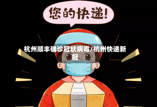 杭州顺丰确诊冠状病毒/杭州快递新冠