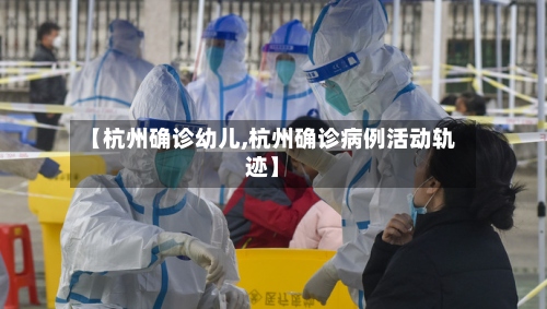 【杭州确诊幼儿,杭州确诊病例活动轨迹】-第3张图片