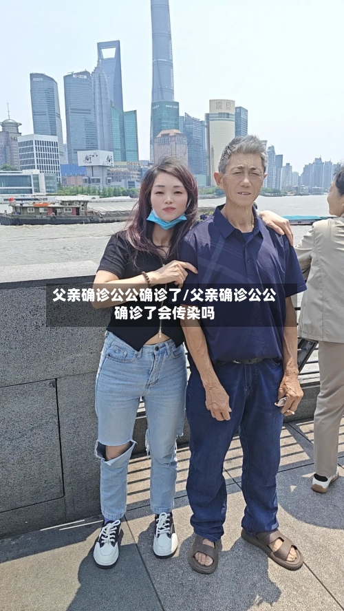 父亲确诊公公确诊了/父亲确诊公公确诊了会传染吗