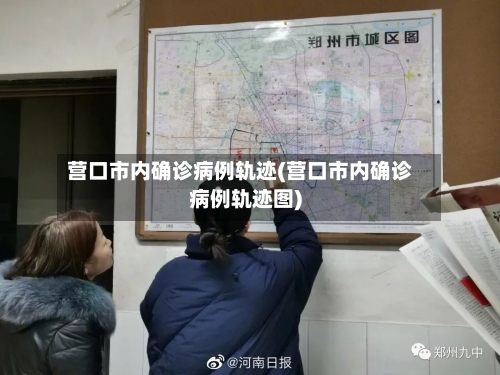 营口市内确诊病例轨迹(营口市内确诊病例轨迹图)-第2张图片