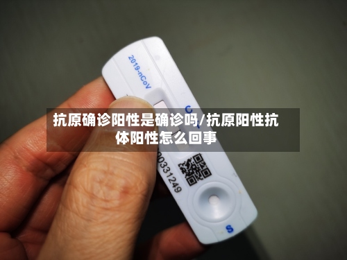 抗原确诊阳性是确诊吗/抗原阳性抗体阳性怎么回事-第2张图片
