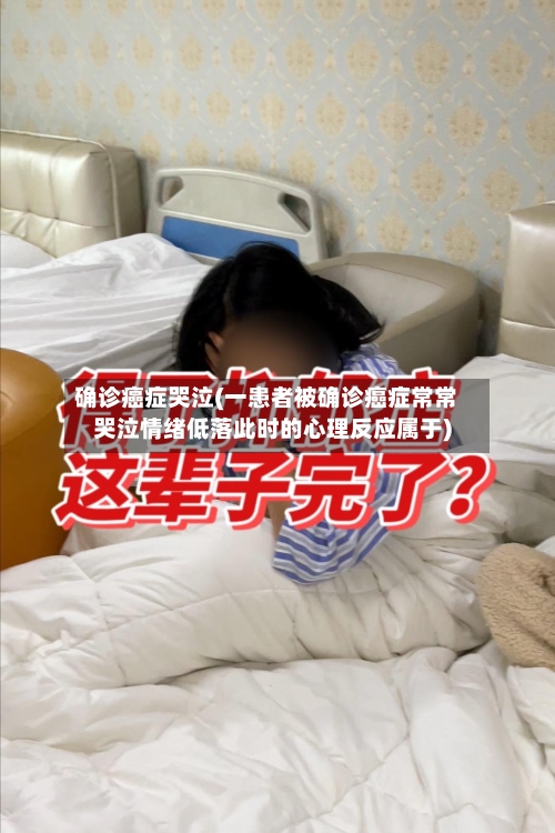 确诊癌症哭泣(一患者被确诊癌症常常哭泣情绪低落此时的心理反应属于)-第2张图片