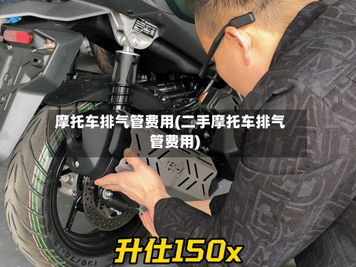 摩托车排气管费用(二手摩托车排气管费用)-第2张图片