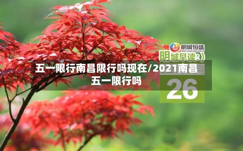 五一限行南昌限行吗现在/2021南昌五一限行吗