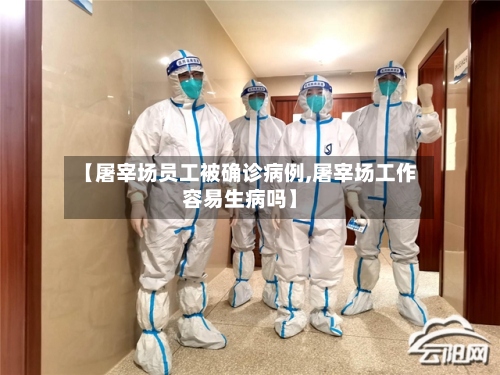 【屠宰场员工被确诊病例,屠宰场工作容易生病吗】