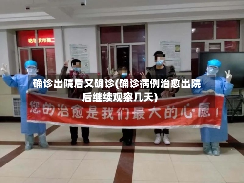 确诊出院后又确诊(确诊病例治愈出院后继续观察几天)