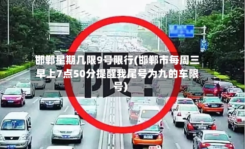 邯郸星期几限9号限行(邯郸市每周三早上7点50分提醒我尾号为九的车限号)