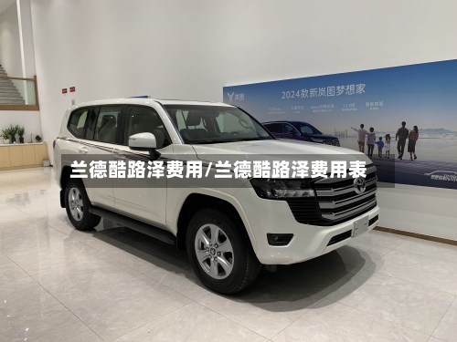 兰德酷路泽费用/兰德酷路泽费用表