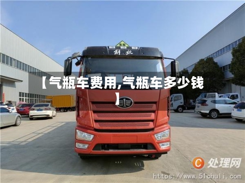 【气瓶车费用,气瓶车多少钱】