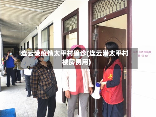 连云港疫情太平村确诊(连云港太平村楼房费用)-第2张图片