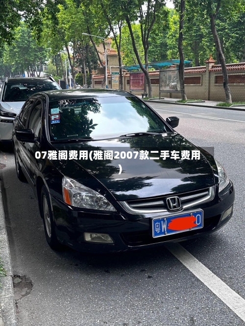 07雅阁费用(雅阁2007款二手车费用)-第3张图片