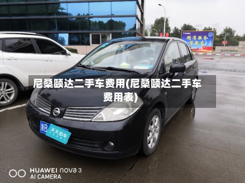 尼桑颐达二手车费用(尼桑颐达二手车费用表)-第2张图片