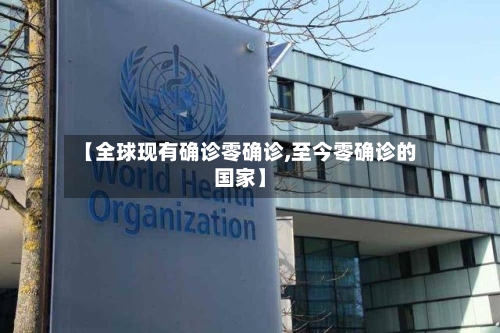 【全球现有确诊零确诊,至今零确诊的国家】
