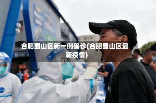 合肥蜀山区新一例确诊(合肥蜀山区最新疫情)