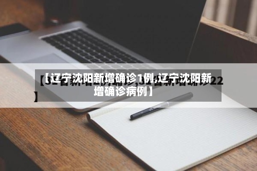 【辽宁沈阳新增确诊1例,辽宁沈阳新增确诊病例】