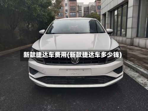 新款捷达车费用(新款捷达车多少钱)-第2张图片
