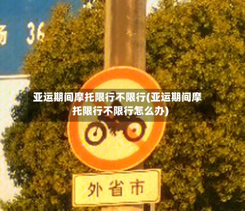 亚运期间摩托限行不限行(亚运期间摩托限行不限行怎么办)