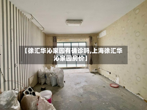【徐汇华沁家园有确诊吗,上海徐汇华沁家园房价】