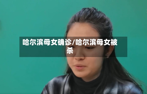 哈尔滨母女确诊/哈尔滨母女被杀-第2张图片
