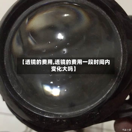 【透镜的费用,透镜的费用一段时间内变化大吗】-第3张图片