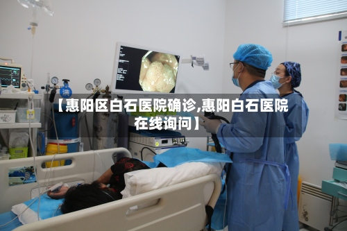 【惠阳区白石医院确诊,惠阳白石医院在线询问】-第3张图片