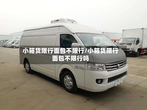 小箱货限行面包不限行/小箱货限行面包不限行吗-第2张图片