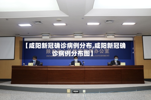 【咸阳新冠确诊病例分布,咸阳新冠确诊病例分布图】