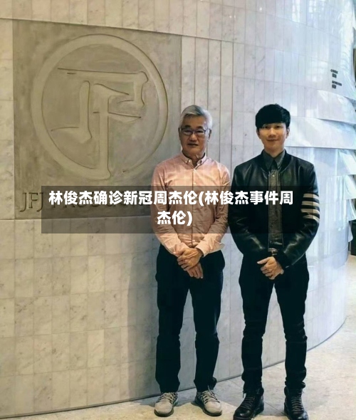 林俊杰确诊新冠周杰伦(林俊杰事件周杰伦)