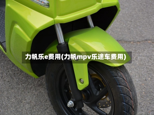 力帆乐e费用(力帆mpv乐途车费用)-第2张图片