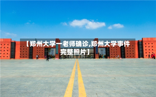 【郑州大学一老师确诊,郑州大学事件完整照片】