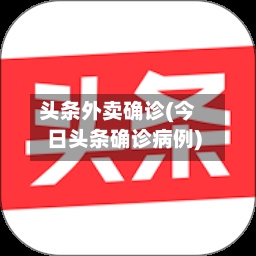 头条外卖确诊(今日头条确诊病例)