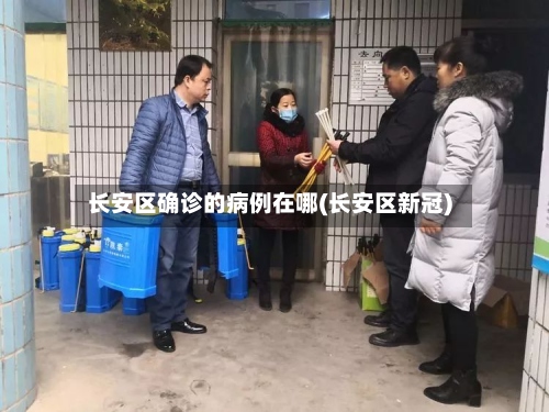 长安区确诊的病例在哪(长安区新冠)