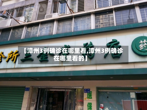 【漳州3例确诊在哪里看,漳州3例确诊在哪里看的】