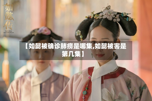 【如懿被确诊肺痨是哪集,如懿被害是第几集】